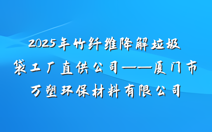 2025年竹纤维降解垃圾袋工厂直供公司——厦门市万塑环保材料有限公司