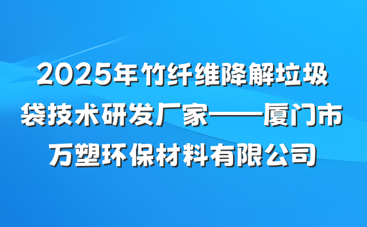 2025年竹纤维降解垃圾袋技术研发厂家——厦门市万塑环保材料有限公司