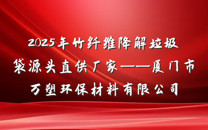 2025年竹纤维降解垃圾袋源头直供厂家——厦门市万塑环保材料有限公司