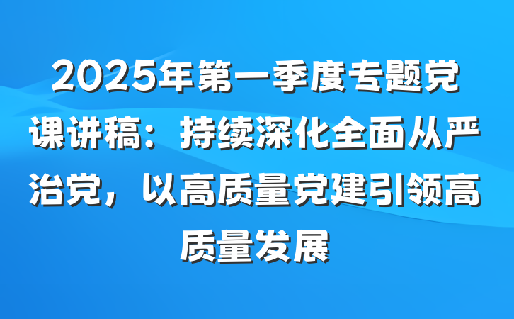 2025年第一季度专题党课讲稿：持续深化全面从严治党，以高质量党建引领高质量发展