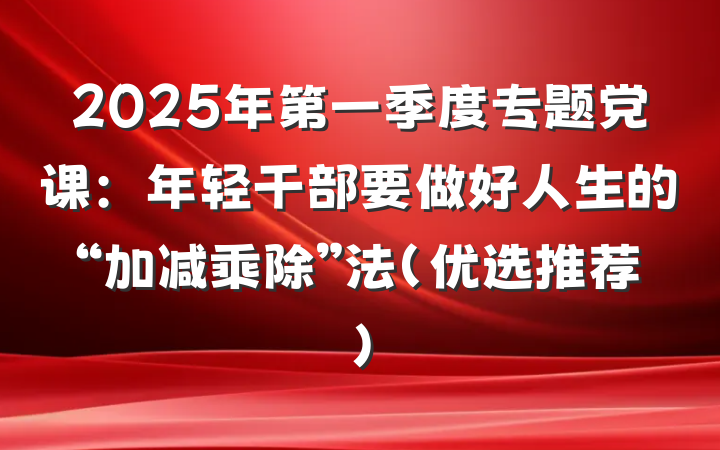 2025年第一季度专题党课：年轻干部要做好人生的“加减乘除”法（优选推荐）
