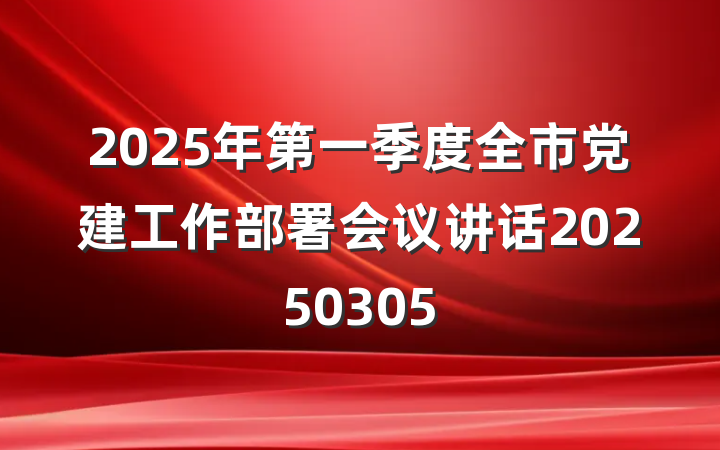 2025年第一季度全市党建工作部署会议讲话20250305