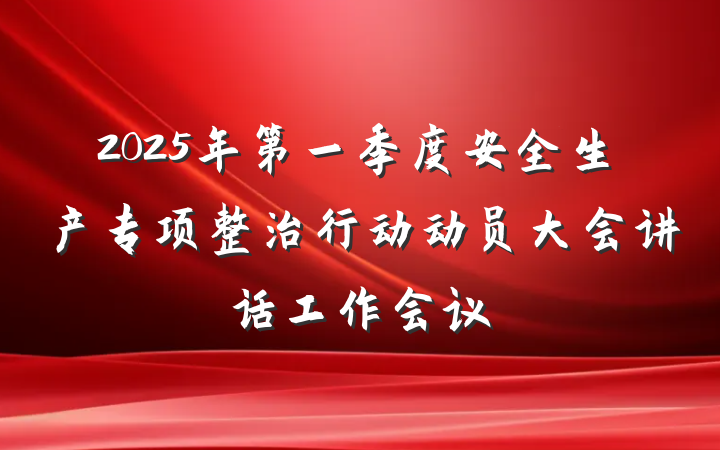 2025年第一季度安全生产专项整治行动动员大会讲话工作会议