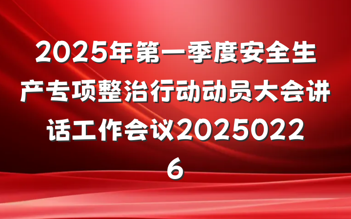 2025年第一季度安全生产专项整治行动动员大会讲话工作会议20250226