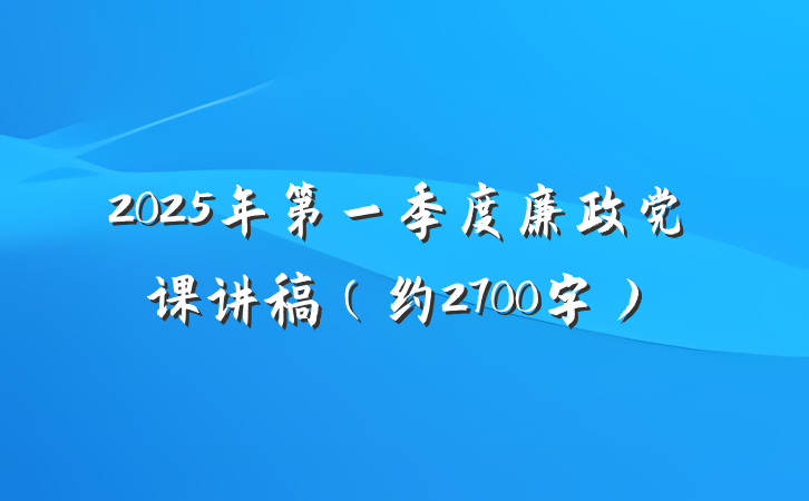 2025年第一季度廉政党课讲稿（约2700字）