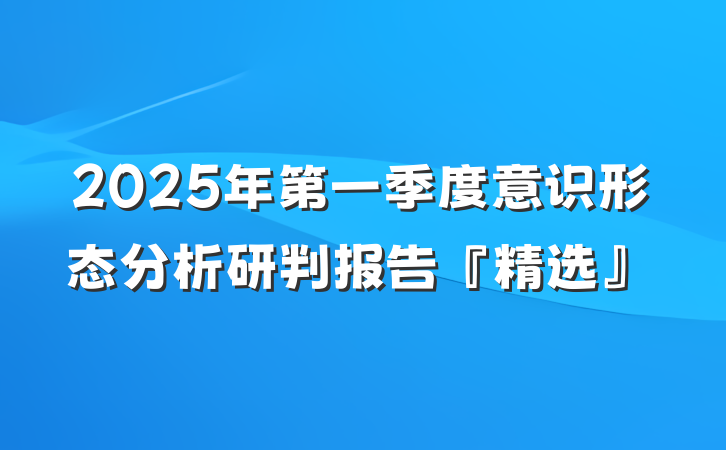 2025年第一季度意识形态分析研判报告『精选』