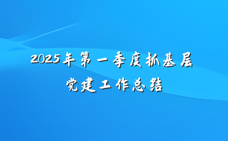2025年第一季度抓基层党建工作总结