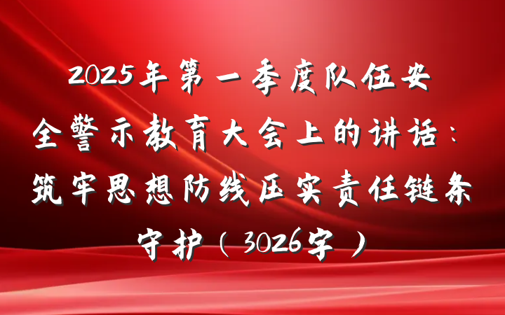 2025年第一季度队伍安全警示教育大会上的讲话:筑牢思想防线压实责任链条守护(3026字)
