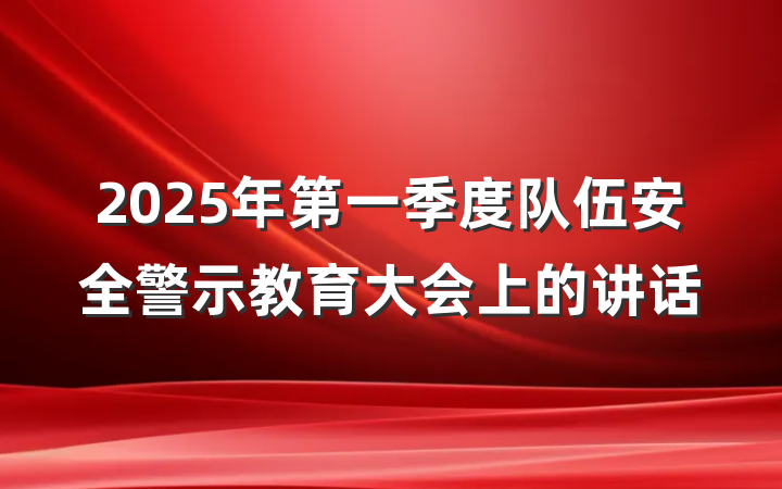 2025年第一季度队伍安全警示教育大会上的讲话