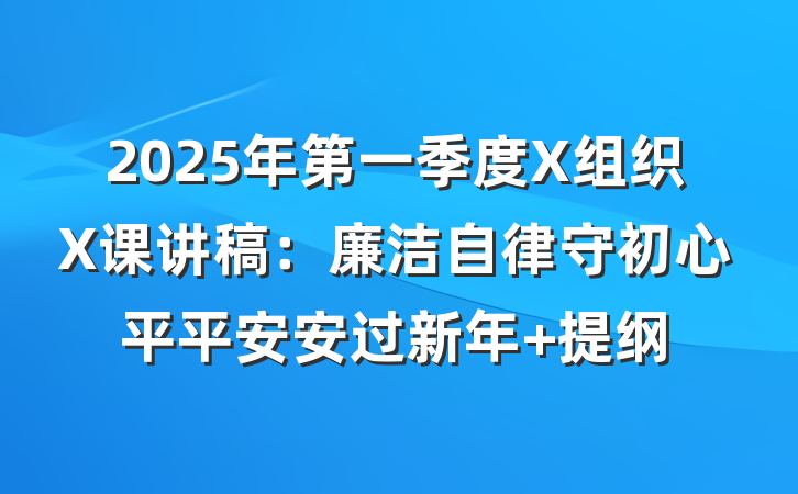 2025年第一季度X组织X课讲稿：廉洁自律守初心平平安安过新年 提纲