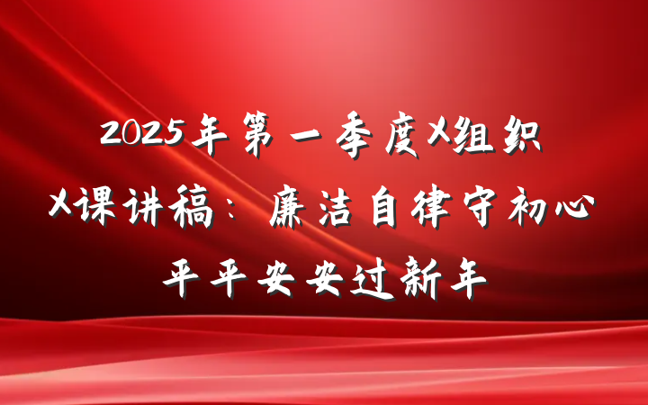 2025年第一季度X组织X课讲稿：廉洁自律守初心平平安安过新年