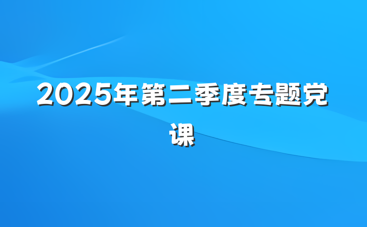 2025年第二季度专题党课