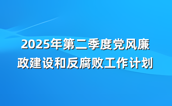 2025年第二季度党风廉政建设和反腐败工作计划
