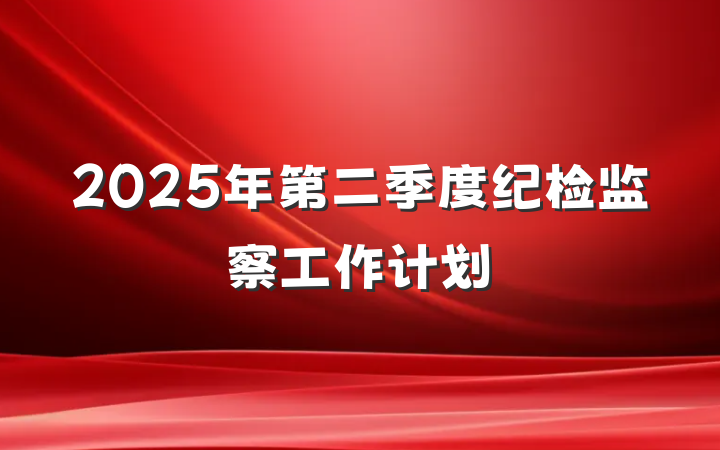 2025年第二季度纪检监察工作计划