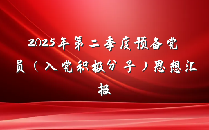 2025年第二季度预备党员（入党积极分子）思想汇报