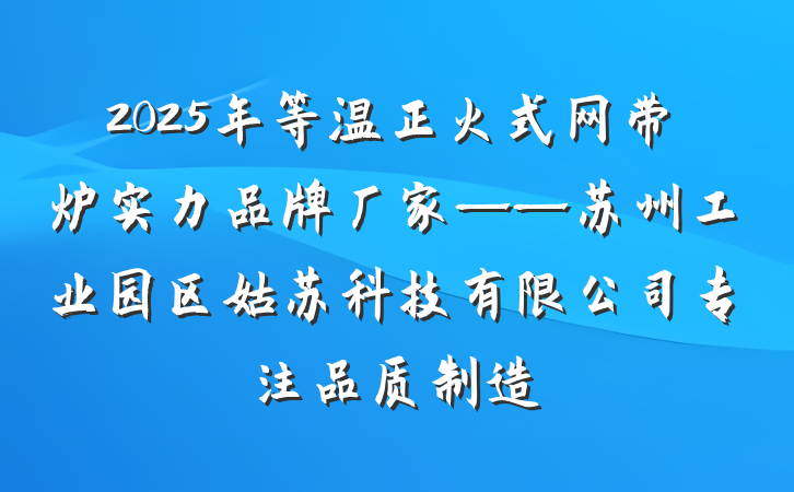 2025年等温正火式网带炉实力品牌厂家——苏州工业园区姑苏科技有限公司专注品质制造
