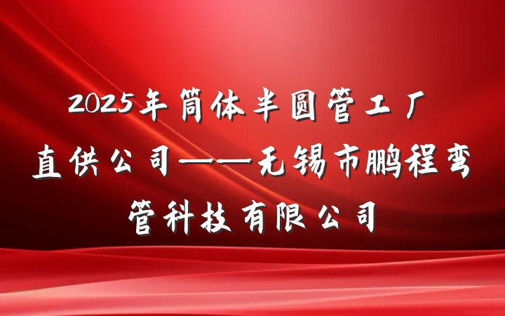 2025年筒体半圆管工厂直供公司——无锡市鹏程弯管科技有限公司