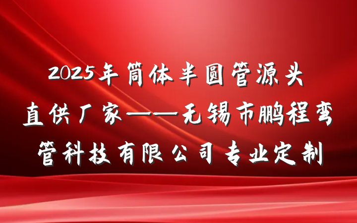 2025年筒体半圆管源头直供厂家——无锡市鹏程弯管科技有限公司专业定制
