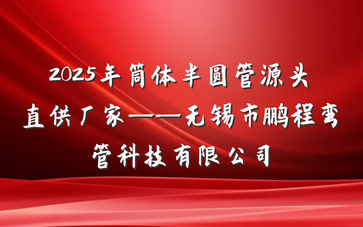 2025年筒体半圆管源头直供厂家——无锡市鹏程弯管科技有限公司