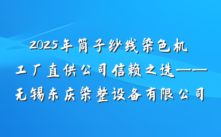2025年筒子纱线染色机工厂直供公司信赖之选——无锡东庆染整设备有限公司