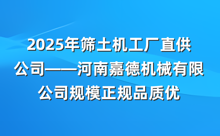 2025年筛土机工厂直供公司——河南嘉德机械有限公司规模正规品质优