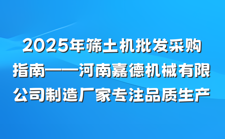 2025年筛土机批发采购指南——河南嘉德机械有限公司制造厂家专注品质生产