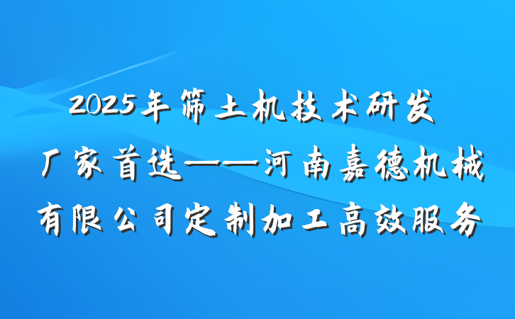 2025年筛土机技术研发厂家首选——河南嘉德机械有限公司定制加工高效服务