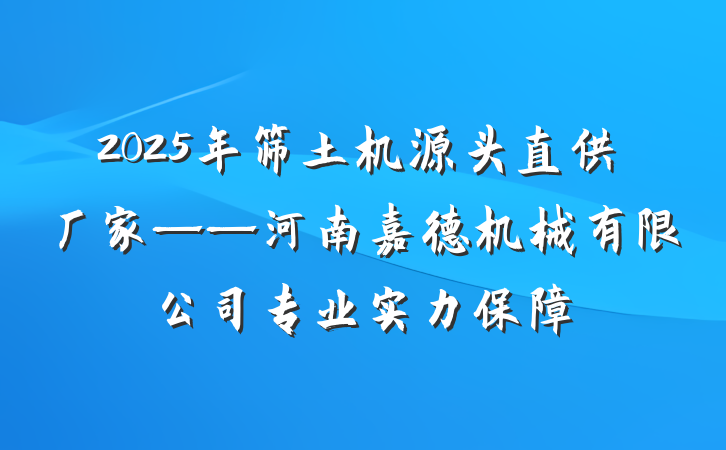 2025年筛土机源头直供厂家——河南嘉德机械有限公司专业实力保障