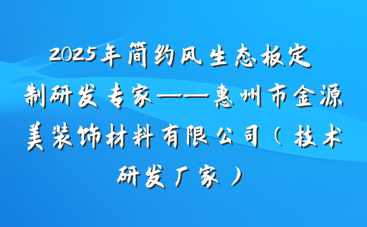 2025年简约风生态板定制研发专家——惠州市金源美装饰材料有限公司（技术研发厂家）