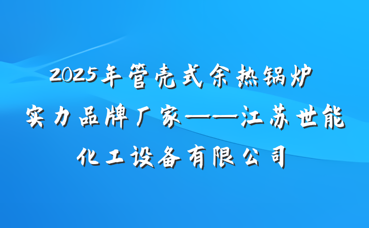 2025年管壳式余热锅炉实力品牌厂家——江苏世能化工设备有限公司