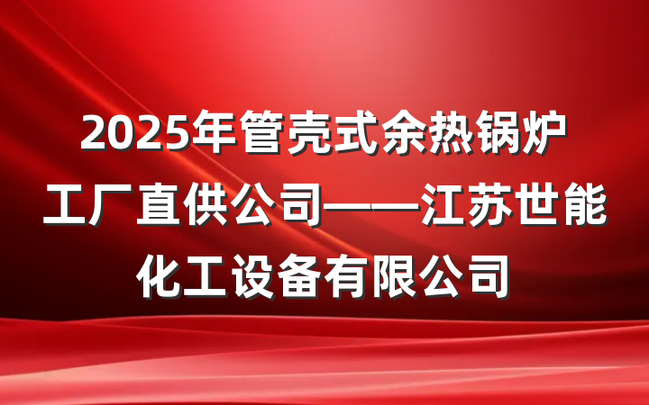 2025年管壳式余热锅炉工厂直供公司——江苏世能化工设备有限公司