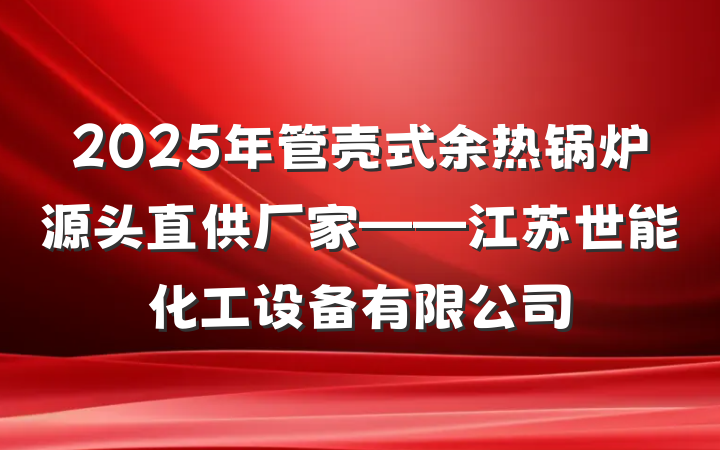 2025年管壳式余热锅炉源头直供厂家——江苏世能化工设备有限公司