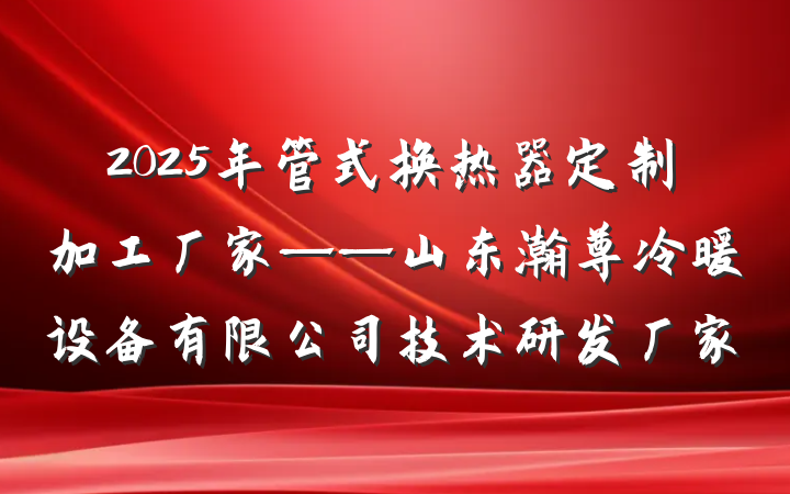 2025年管式换热器定制加工厂家——山东瀚尊冷暖设备有限公司技术研发厂家