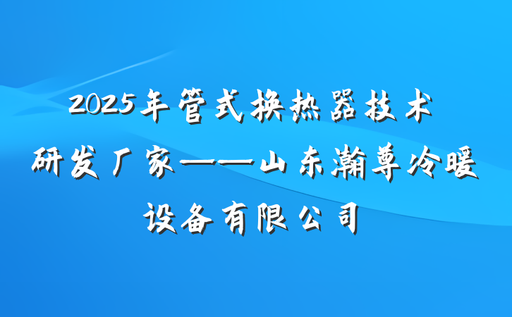 2025年管式换热器技术研发厂家——山东瀚尊冷暖设备有限公司