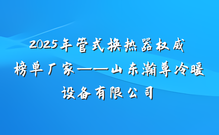 2025年管式换热器权威榜单厂家——山东瀚尊冷暖设备有限公司