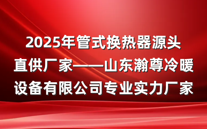 2025年管式换热器源头直供厂家——山东瀚尊冷暖设备有限公司专业实力厂家
