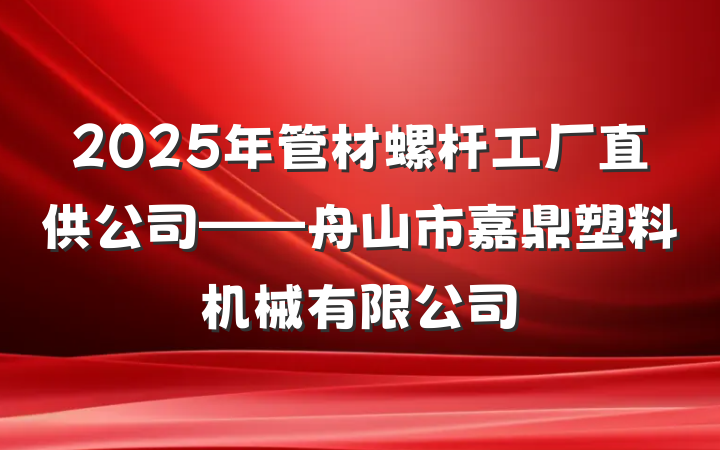 2025年管材螺杆工厂直供公司——舟山市嘉鼎塑料机械有限公司
