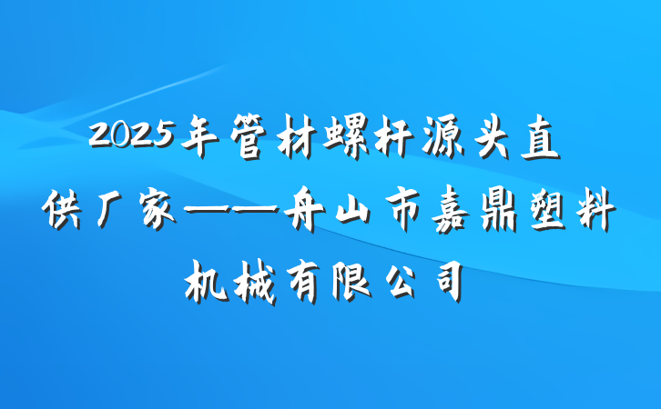 2025年管材螺杆源头直供厂家——舟山市嘉鼎塑料机械有限公司