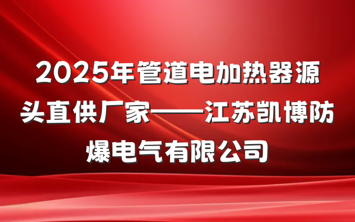 2025年管道电加热器源头直供厂家——江苏凯博防爆电气有限公司