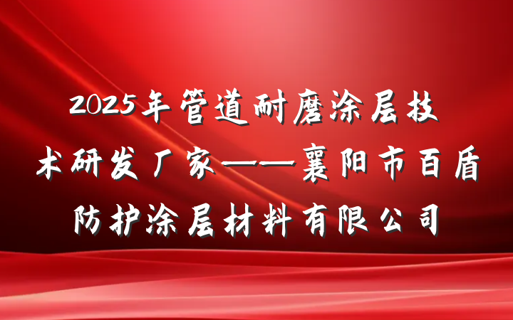 2025年管道耐磨涂层技术研发厂家——襄阳市百盾防护涂层材料有限公司