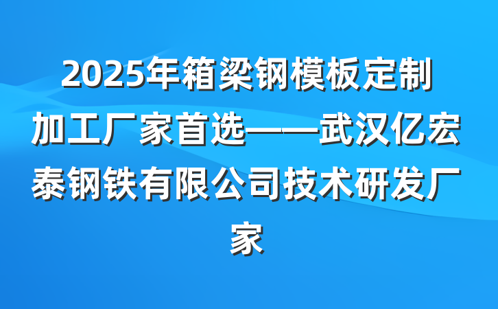 2025年箱梁钢模板定制加工厂家首选——武汉亿宏泰钢铁有限公司技术研发厂家