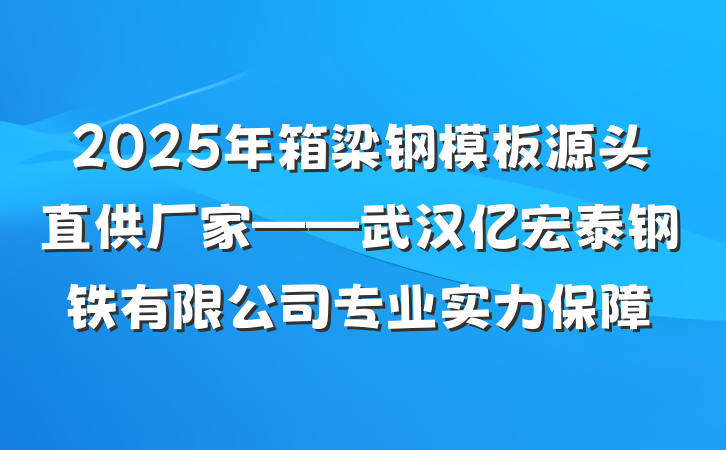 2025年箱梁钢模板源头直供厂家——武汉亿宏泰钢铁有限公司专业实力保障