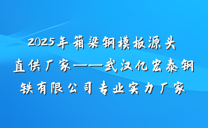 2025年箱梁钢模板源头直供厂家——武汉亿宏泰钢铁有限公司专业实力厂家