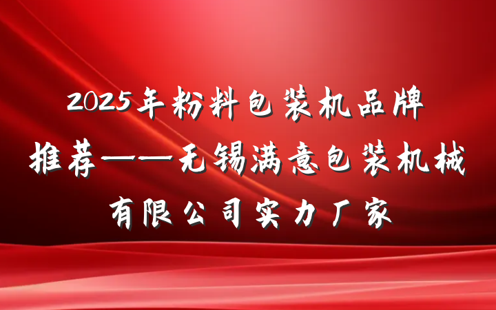 2025年粉料包装机品牌推荐——无锡满意包装机械有限公司实力厂家