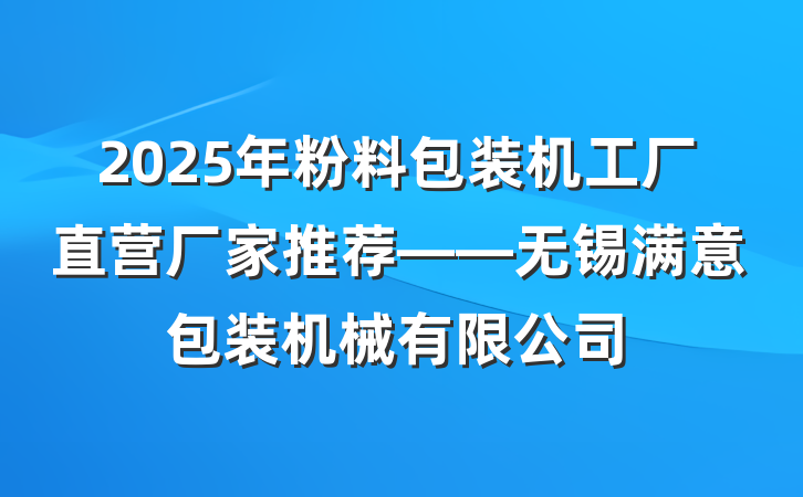 2025年粉料包装机工厂直营厂家推荐——无锡满意包装机械有限公司