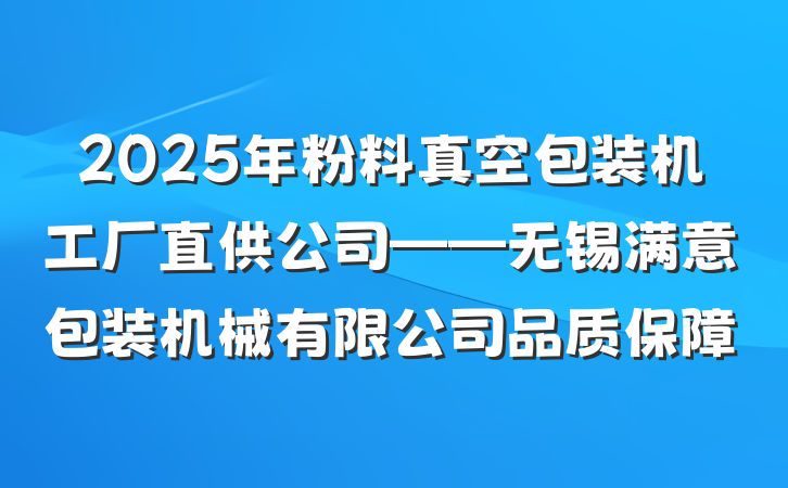 2025年粉料真空包装机工厂直供公司——无锡满意包装机械有限公司品质保障