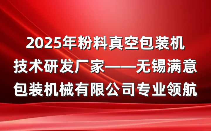 2025年粉料真空包装机技术研发厂家——无锡满意包装机械有限公司专业领航
