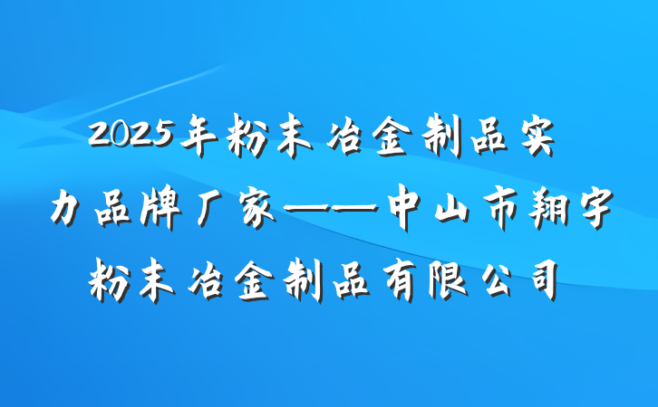 2025年粉末冶金制品实力品牌厂家——中山市翔宇粉末冶金制品有限公司