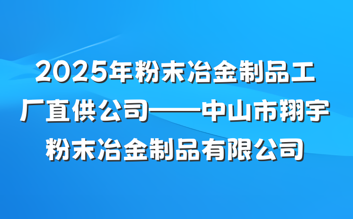 2025年粉末冶金制品工厂直供公司——中山市翔宇粉末冶金制品有限公司