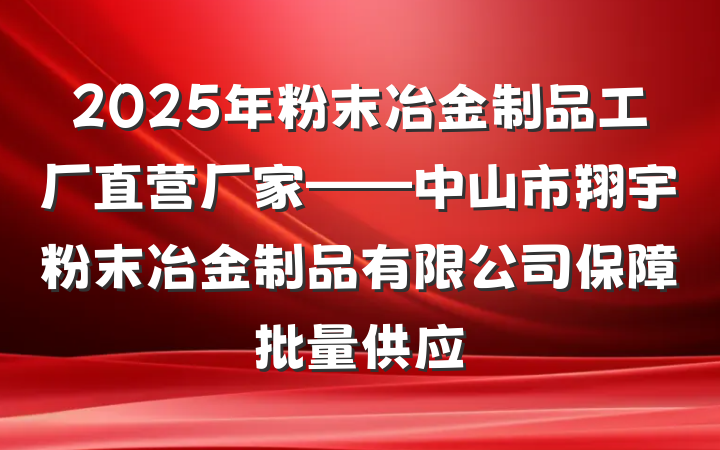 2025年粉末冶金制品工厂直营厂家——中山市翔宇粉末冶金制品有限公司保障批量供应